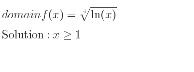 The domain of f(x)=\sqrt[4]{ln(x)} is x>= 1